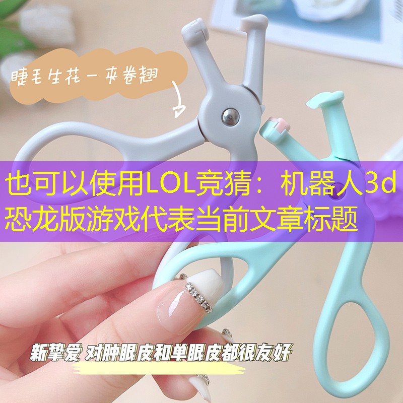 LOL竞猜：机器人3d恐龙版游戏