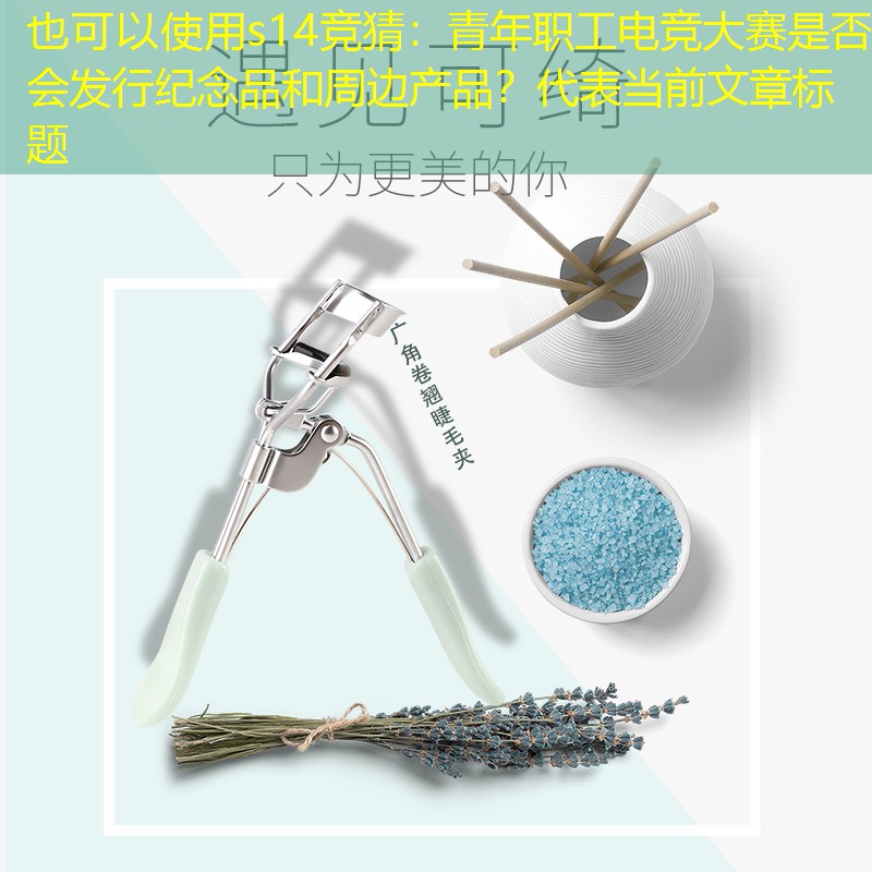 s14竞猜：青年职工电竞大赛是否会发行纪念品和周边产品？