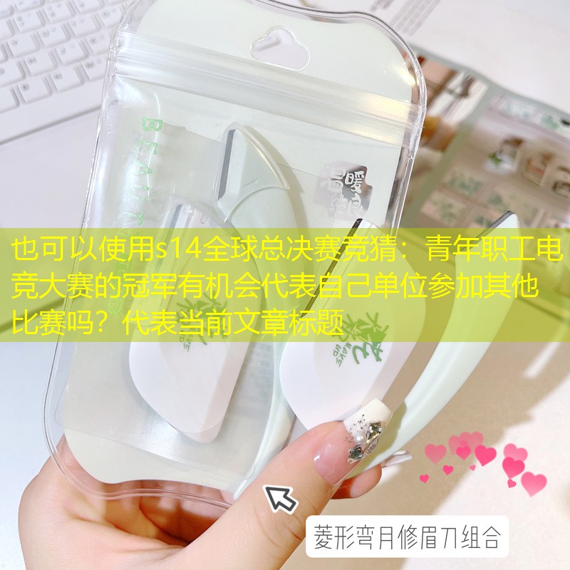 s14全球总决赛竞猜：青年职工电竞大赛的冠军有机会代表自己单位参加其他比赛吗？