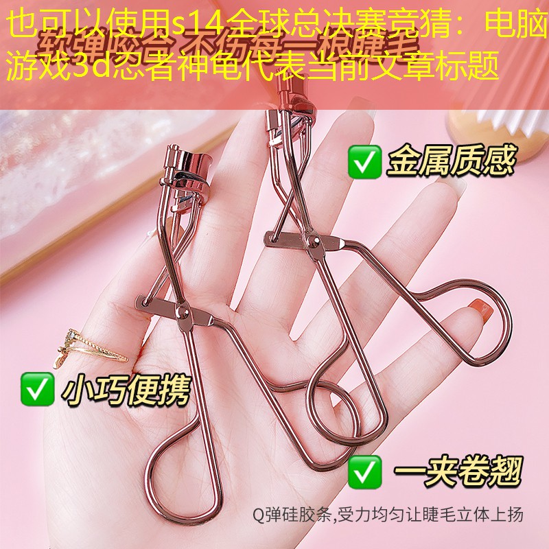 s14全球总决赛竞猜：电脑游戏3d忍者神龟