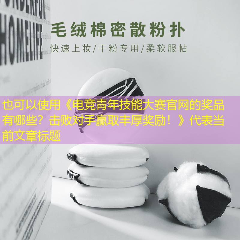 《电竞青年技能大赛官网的奖品有哪些?击败对手赢取丰厚奖励!》 《电竞青年技能大赛官网的奖品有哪些?击败对手赢取丰厚奖励!》