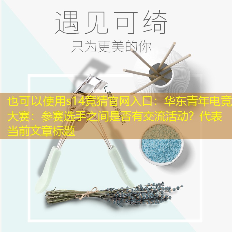 华东青年电竞大赛:参赛选手之间是否有交流活动? 华东青年电竞大赛:参赛选手之间是否有交流活动?